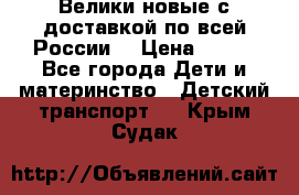 Велики новые с доставкой по всей России  › Цена ­ 700 - Все города Дети и материнство » Детский транспорт   . Крым,Судак